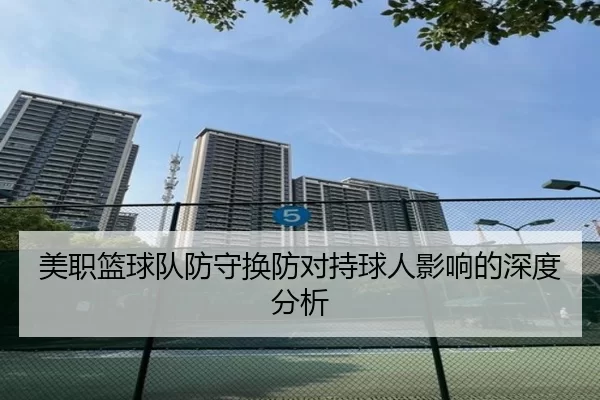 美职篮球队防守换防对持球人影响的深度分析