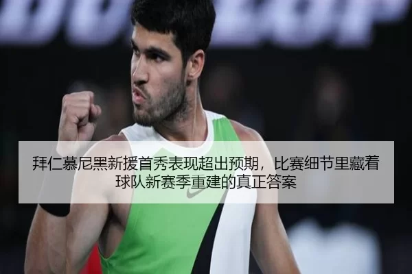 拜仁慕尼黑新援首秀表现超出预期，比赛细节里藏着球队新赛季重建的真正答案